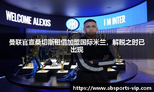 曼联官宣桑切斯租借加盟国际米兰，解脱之时已出现